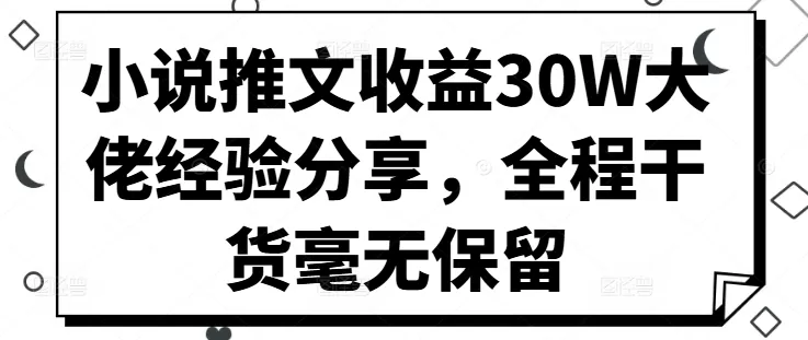 小说推文收益30W大佬经验分享，全程干货毫无保留 - 淘客掘金网-淘客掘金网