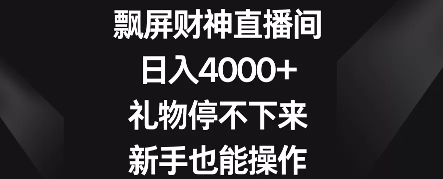 飘屏财神直播间，日入4000+，礼物停不下来，新手也能操作 - 淘客掘金网-淘客掘金网