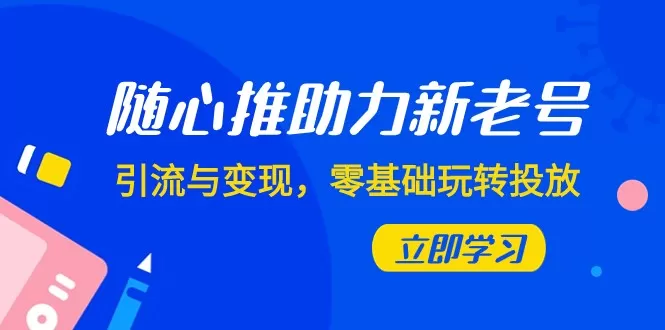 随心推-助力新老号，引流与变现，零基础玩转投放（7节课） - 淘客掘金网-淘客掘金网