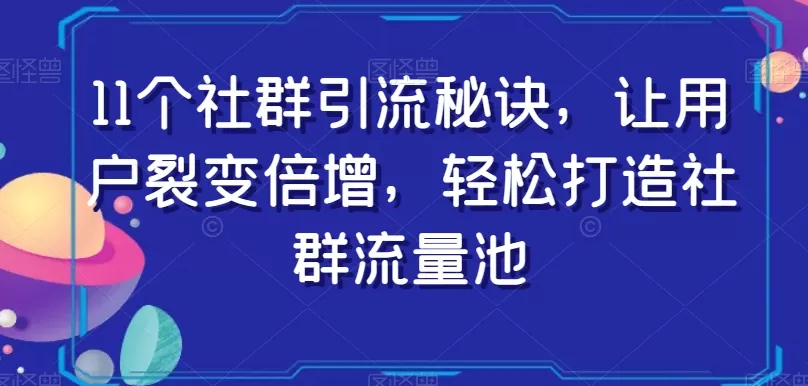 11个社群引流秘诀，让用户裂变倍增，轻松打造社群流量池 - 淘客掘金网-淘客掘金网