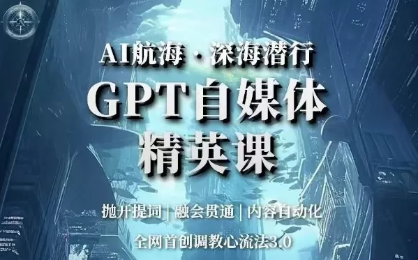 AI航海·深海潜行，GPT自媒体精英课，全网首创调教心流法3.0 - 淘客掘金网-淘客掘金网