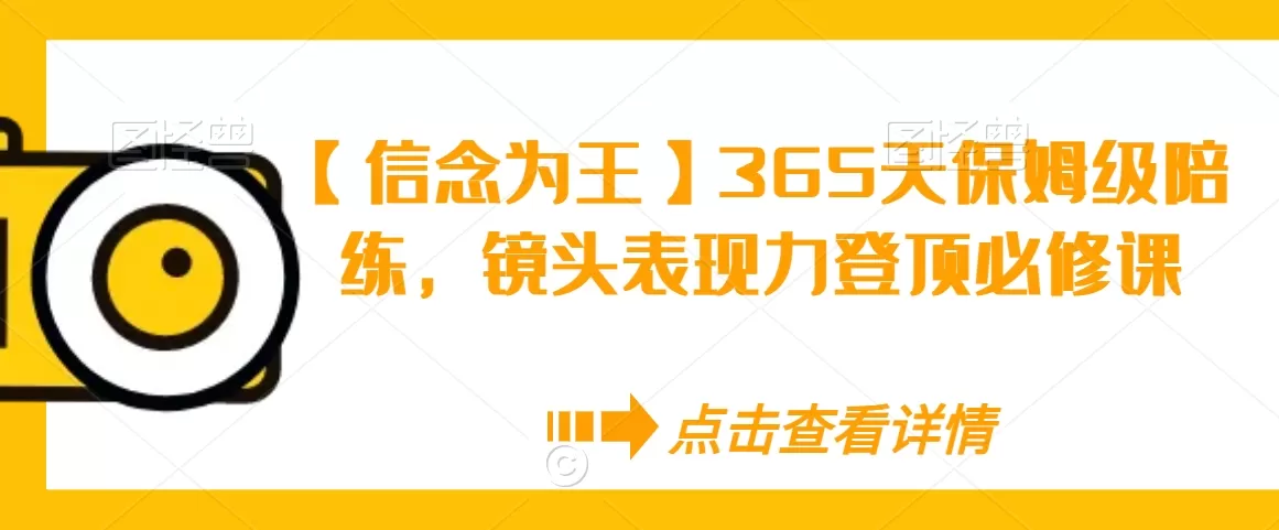 【信念为王】365天保姆级陪练，镜头表现力登顶必修课 - 淘客掘金网-淘客掘金网