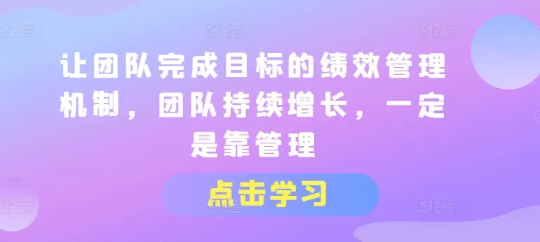 让团队完成目标的绩效管理机制，团队持续增长，一定是靠管理 - 淘客掘金网-淘客掘金网