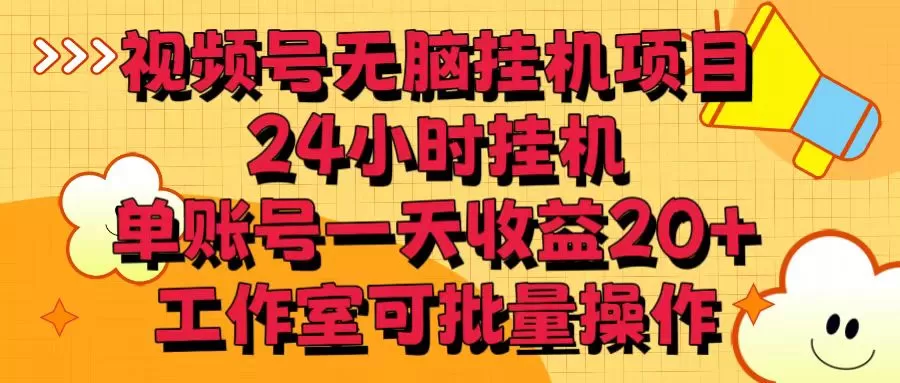 视频号无脑挂机项目，24小时挂机，单账号一天收益20＋，工作室可批量操作 - 淘客掘金网-淘客掘金网