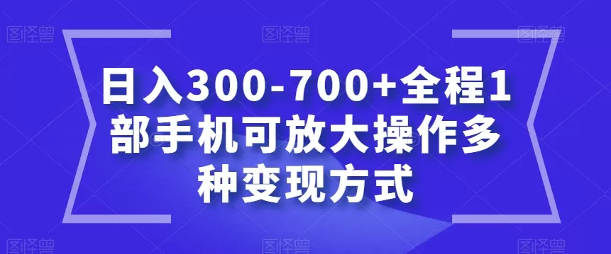 日入300-700+全程1部手机可放大操作多种变现方式【揭秘】 - 淘客掘金网-淘客掘金网