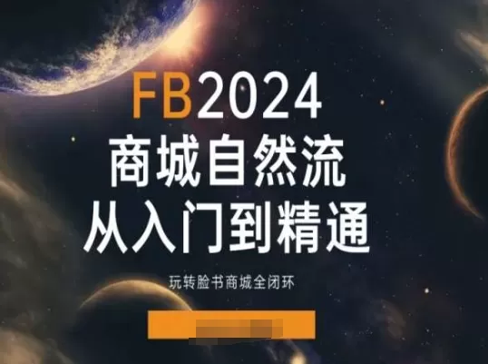 2024Faceboo商城自然流(从入门到精通)，玩转脸书商城全闭环 - 淘客掘金网-淘客掘金网