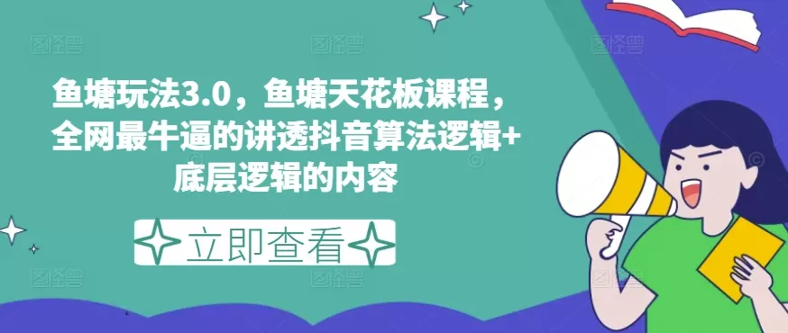 鱼塘玩法3.0，鱼塘天花板课程，全网最牛逼的讲透抖音算法逻辑+底层逻辑的内容 - 淘客掘金网-淘客掘金网