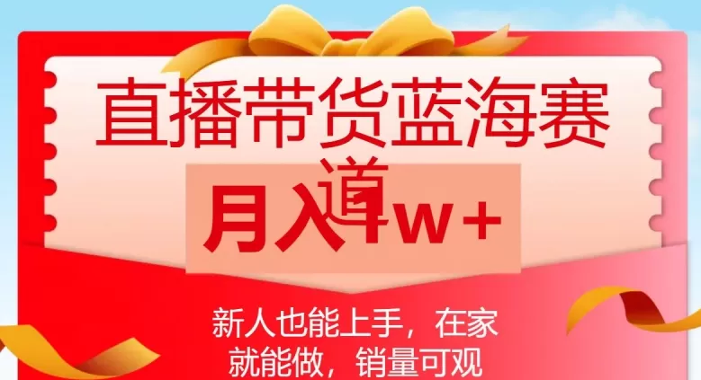 直播带货蓝海赛道，新人也能上手，在家就能做，销量可观，月入1w【揭秘】 - 淘客掘金网-淘客掘金网