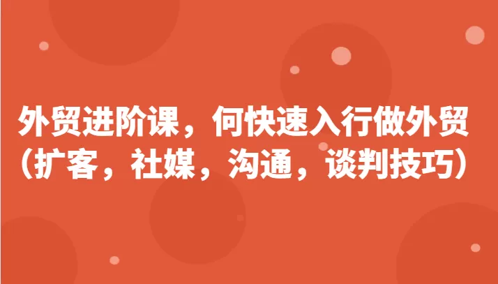 外贸进阶课，帮助你了解如何快速入行做外贸（扩客，社媒，沟通，谈判技巧） - 淘客掘金网-淘客掘金网