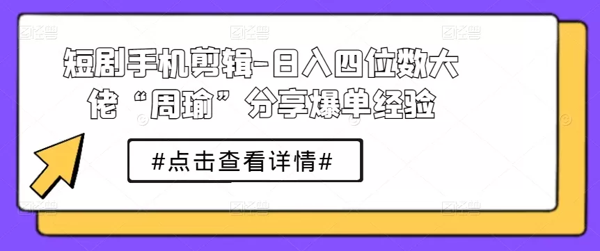 短剧手机剪辑-日入四位数大佬“周瑜”分享爆单经验 - 淘客掘金网-淘客掘金网