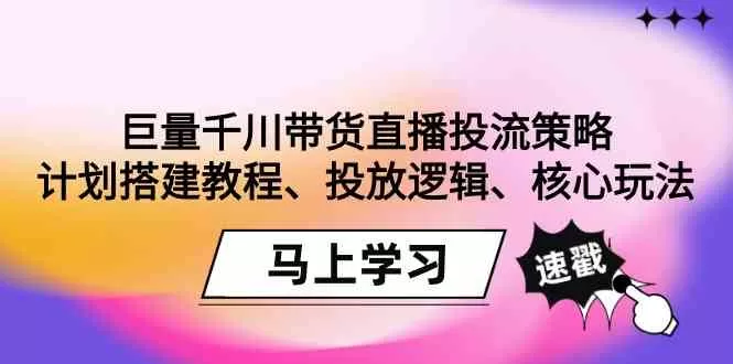 巨量千川带货直播投流策略：计划搭建教程、投放逻辑、核心玩法！ - 淘客掘金网-淘客掘金网