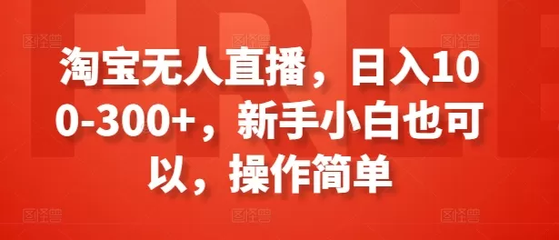 淘宝无人直播，日入100-300+，新手小白也可以，操作简单 - 淘客掘金网-淘客掘金网