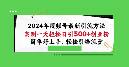 2024年视频号最新引流方法，实测一天轻松日引100+创业粉，简单好上手，轻松引爆流量 - 淘客掘金网-淘客掘金网