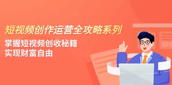 短视频创作运营-全攻略系列，掌握短视频创收秘籍，实现财富自由（4节课） - 淘客掘金网-淘客掘金网