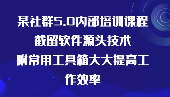 某社群5.0内部培训课程，截留软件源头技术，附常用工具箱大大提高工作效率 - 淘客掘金网-淘客掘金网