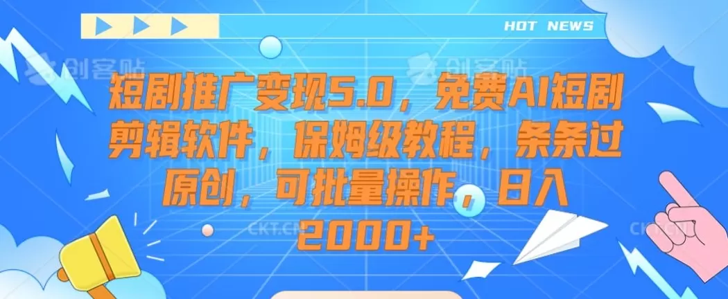 短剧推广变现5.0，免费AI短剧剪辑软件，保姆级教程，条条过原创，可批量操作，日入2000+ - 淘客掘金网-淘客掘金网