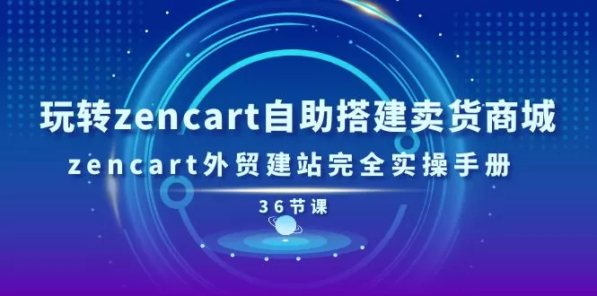 玩转zencart自助搭建卖货商城，zencart外贸建站完全实操手册（36节课） - 淘客掘金网-淘客掘金网