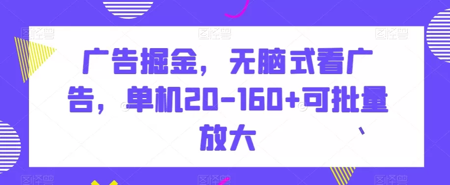 广告掘金，无脑式看广告，单机20-160+可批量放大【揭秘】 - 淘客掘金网-淘客掘金网