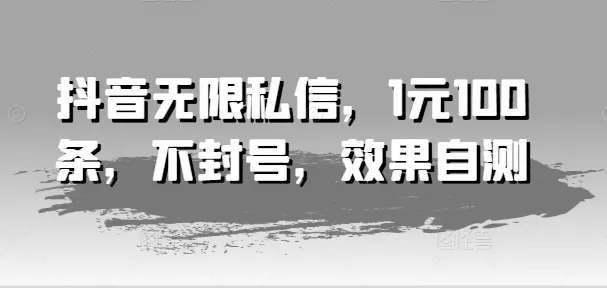 抖音无限私信，1元100条，不封号，效果自测 - 淘客掘金网-淘客掘金网