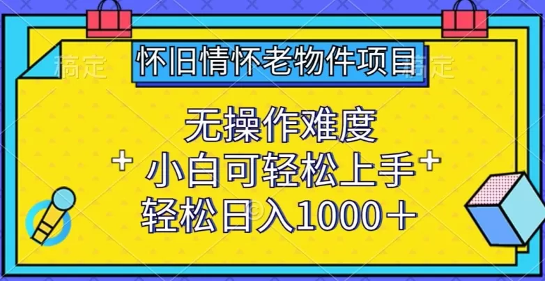 怀旧情怀老物件项目，无操作难度，小白可轻松上手，轻松日入1000+ - 淘客掘金网-淘客掘金网