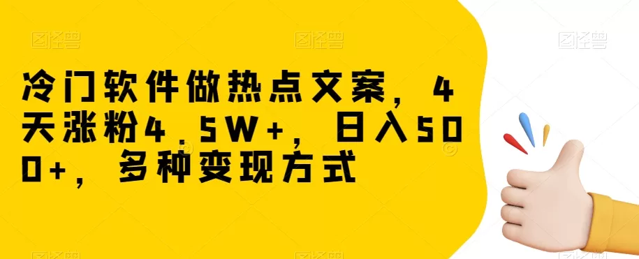 冷门软件做热点文案，4天涨粉4.5W+，日入500+，多种变现方式【揭秘】 - 淘客掘金网-淘客掘金网