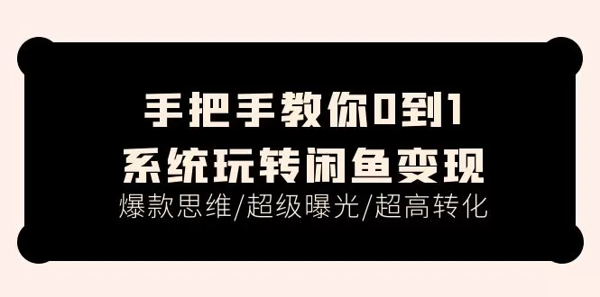 手把手教你0到1系统玩转闲鱼变现，爆款思维/超级曝光/超高转化（15节课） - 淘客掘金网-淘客掘金网