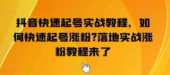 抖音快速起号实战教程，如何快速起号涨粉?落地实战涨粉教程来了 - 淘客掘金网-淘客掘金网