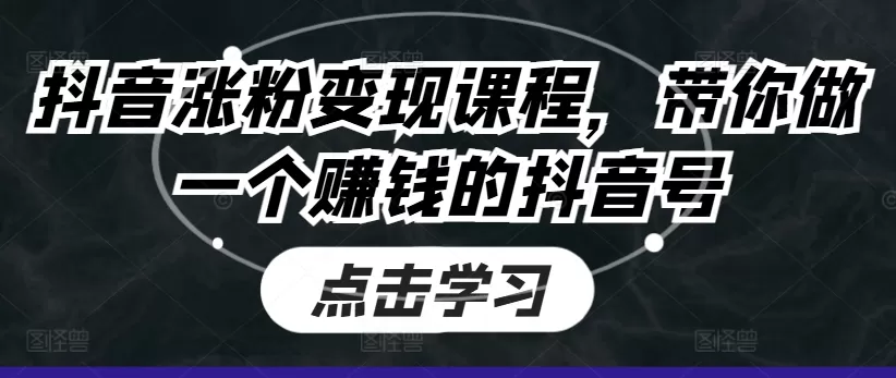 抖音涨粉变现课程，带你做一个赚钱的抖音号 - 淘客掘金网-淘客掘金网