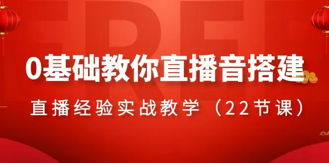 0基础教你直播音搭建系列课程，直播经验实战教学（22节课） - 淘客掘金网-淘客掘金网