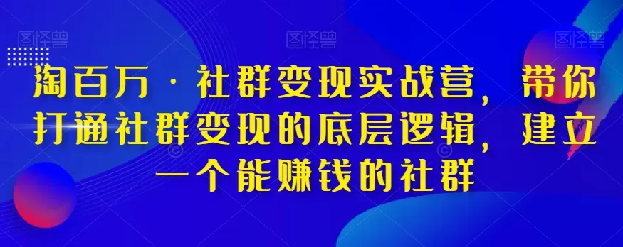 淘百万·社群变现实战营，带你打通社群变现的底层逻辑，建立一个能赚钱的社群 - 淘客掘金网-淘客掘金网