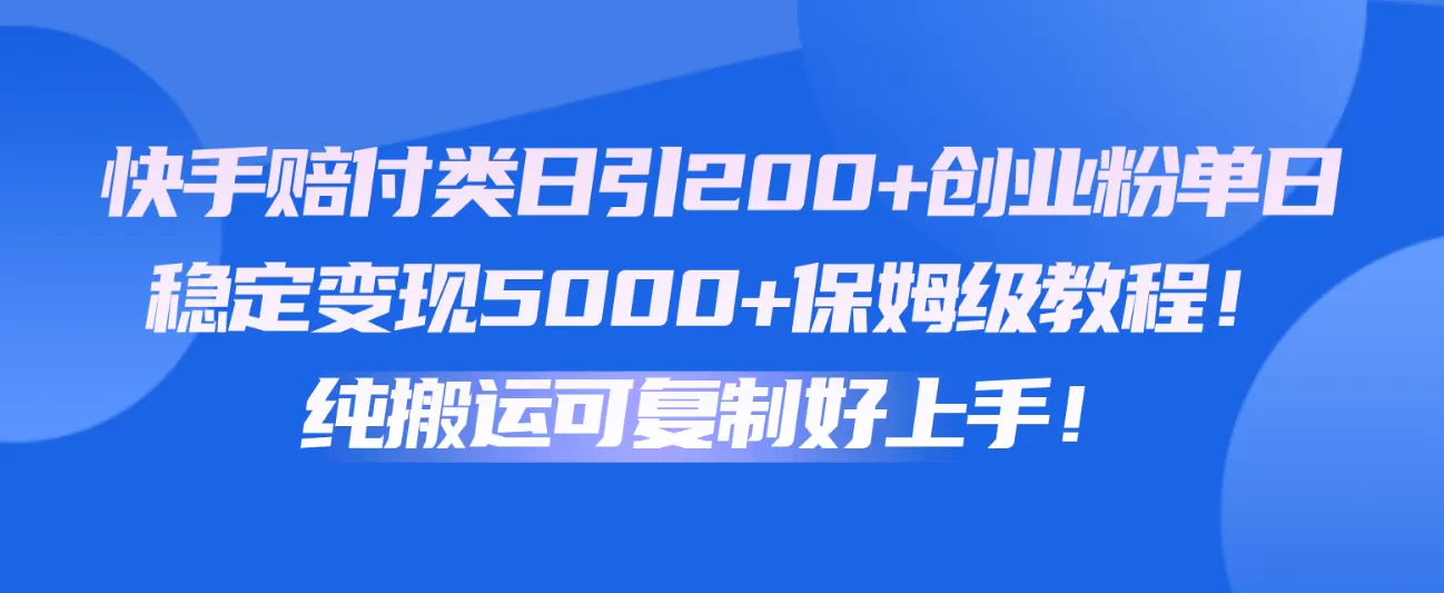 快手赔付类日引200+创业粉，单日稳定变现5000+保姆级教程！纯搬运可复制好上手！ - 淘客掘金网-淘客掘金网