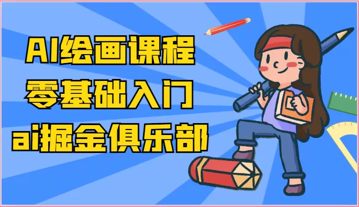 ai掘金系列课程-AI绘画零基础入门，小白也能学会利用AI画图 - 淘客掘金网-淘客掘金网