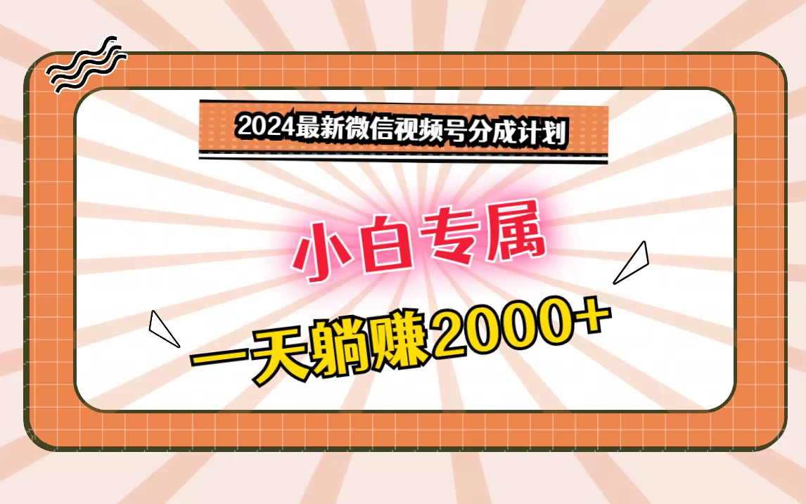 2024最新微信视频号分成计划，对新人友好，一天躺赚2000+ - 淘客掘金网-淘客掘金网