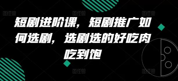 短剧进阶课，短剧推广如何选剧，选剧选的好吃肉吃到饱 - 淘客掘金网-淘客掘金网