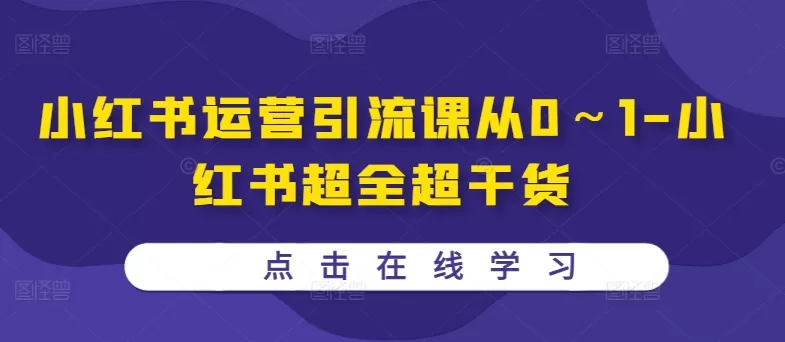 小红书运营引流课从0～1-小红书超全超干货 - 淘客掘金网-淘客掘金网