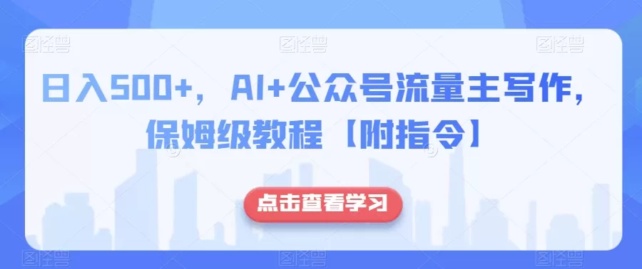 日入500+，AI+公众号流量主写作，保姆级教程【附指令】 - 淘客掘金网-淘客掘金网