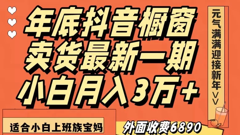 外面收费6890元年底抖音橱窗卖货最新一期，小白月入3万，适合小白上班族宝妈【揭秘】 - 淘客掘金网-淘客掘金网