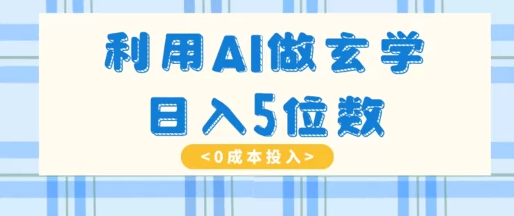 利用AI做玄学，简单操作，暴力掘金，小白月入5万+【揭秘】 - 淘客掘金网-淘客掘金网