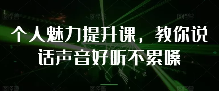 个人魅力提升课，教你说话声音好听不累嗓 - 淘客掘金网-淘客掘金网