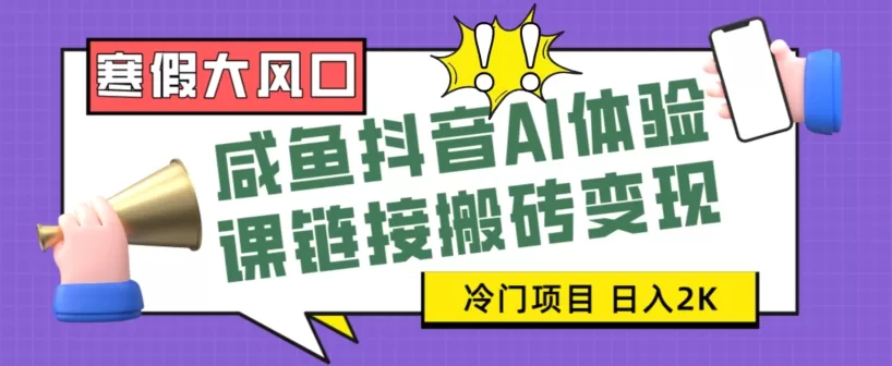 寒假大风口咸鱼抖音AI体验课链接搬砖变现，全网首发冷门项目，小白可日入2K+【揭秘】 - 淘客掘金网-淘客掘金网