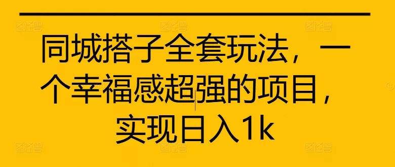 同城搭子全套玩法，一个幸福感超强的项目，实现日入1k - 淘客掘金网-淘客掘金网