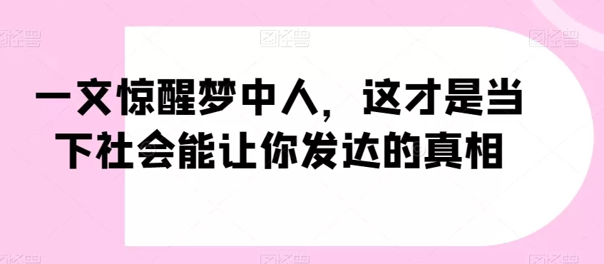 一文惊醒梦中人，这才是当下社会能让你发达的真相【公众号付费文章】 - 淘客掘金网-淘客掘金网