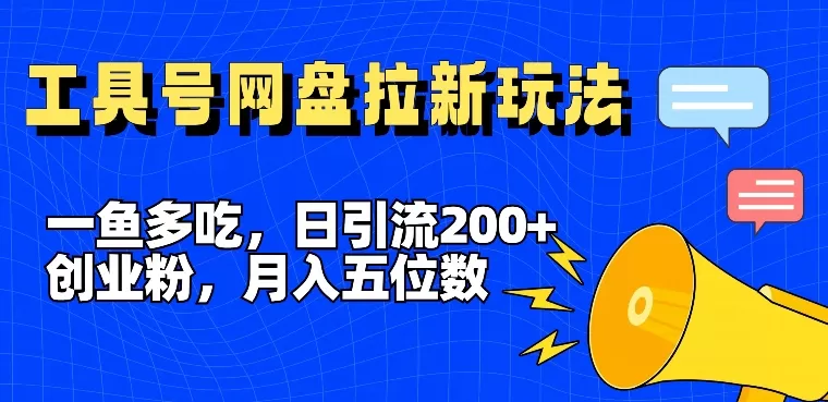 一鱼多吃，日引流200+创业粉，全平台工具号，网盘拉新新玩法月入5位数 - 淘客掘金网-淘客掘金网