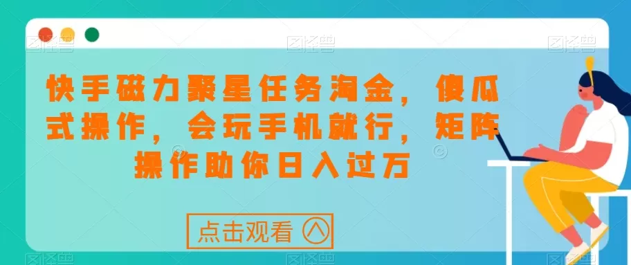 快手磁力聚星任务淘金，傻瓜式操作，会玩手机就行，矩阵操作助你日入过万 - 淘客掘金网-淘客掘金网