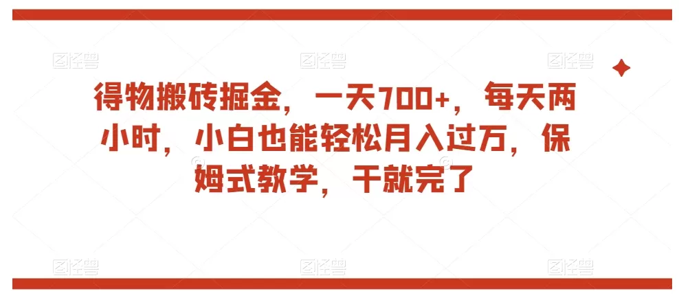 得物搬砖掘金，一天700+，每天两小时，小白也能轻松月入过万，保姆式教学，干就完了 - 淘客掘金网-淘客掘金网