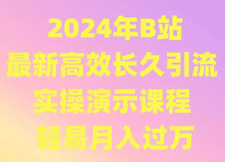 2024年B站最新高效长久引流法 实操演示课程 轻易月入过万 - 淘客掘金网-淘客掘金网