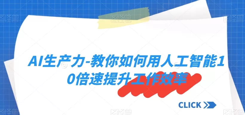 AI生产力-教你如何用人工智能10倍速提升工作效率 - 淘客掘金网-淘客掘金网