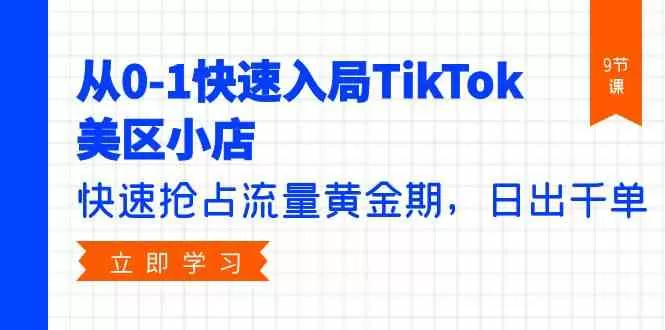 从0-1快速入局TikTok美区小店，快速抢占流量黄金期，日出千单（9节课） - 淘客掘金网-淘客掘金网