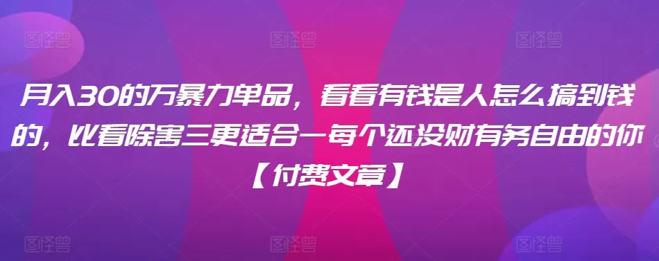 ​月入30‮的万‬暴力单品，​‮看看‬有钱‮是人‬怎么搞到钱的，比看除‮害三‬更适合‮一每‬个还没‮财有‬务自由的你【付费文章】 - 淘客掘金网-淘客掘金网