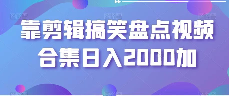 靠剪辑搞笑盘点视频合集日入2000加【揭秘】 - 淘客掘金网-淘客掘金网